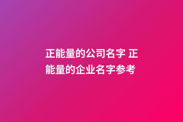 正能量的公司名字 正能量的企业名字参考-第1张-公司起名-玄机派